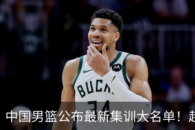 中国男篮公布最新集训大名单！赵睿周琦张镇麟落选，广东球队入选5人