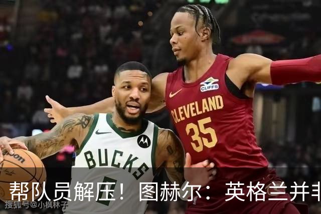 帮队员解压！图赫尔：英格兰并非夺冠热门 不要把胜利看太重